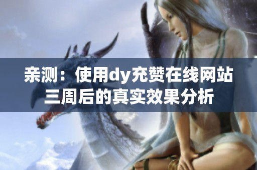 亲测:使用dy充赞在线网站三周后的真实效果分析 亲测:使用dy充赞在线网站三周后的真实效果分析