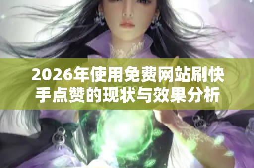 2026年使用免费网站刷快手点赞的现状与效果分析