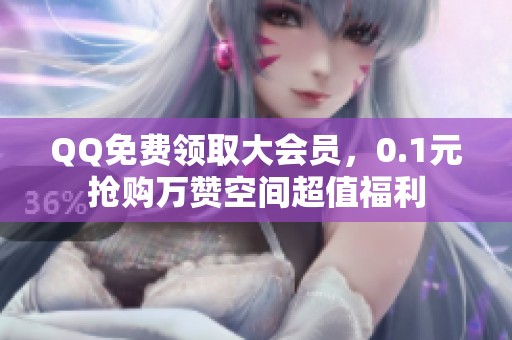 QQ免费领取大会员,0.1元抢购万赞空间超值福利 QQ免费领取大会员,0.1元抢购万赞空间超值福利