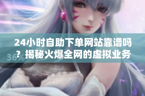 24小时自助下单网站靠谱吗?揭秘火爆全网的虚拟业务平台 24小时自助下单网站靠谱吗?揭秘火爆全网的虚拟业务平台