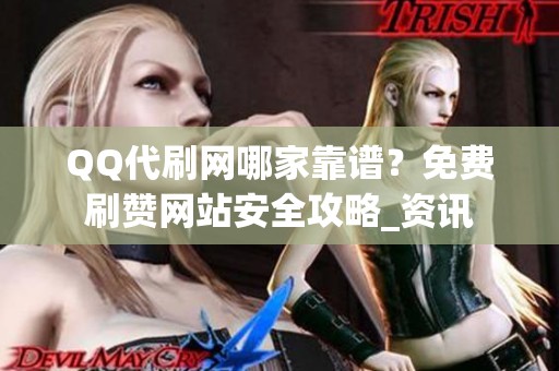 QQ代刷网哪家靠谱?免费刷赞网站安全攻略_资讯 QQ代刷网哪家靠谱?免费刷赞网站安全攻略_资讯