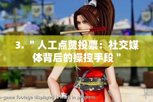 3. ＂人工点赞投票：社交媒体背后的操控手段＂