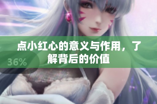 点小红心的意义与作用,了解背后的价值 点小红心的意义与作用,了解背后的价值