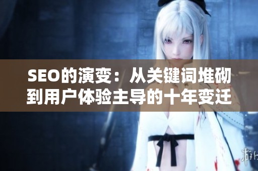 SEO的演变:从关键词堆砌到用户体验主导的十年变迁 SEO的演变:从关键词堆砌到用户体验主导的十年变迁