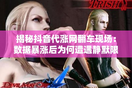 揭秘抖音代涨网翻车现场:数据暴涨后为何遭遇静默限流? 揭秘抖音代涨网翻车现场:数据暴涨后为何遭遇静默限流?
