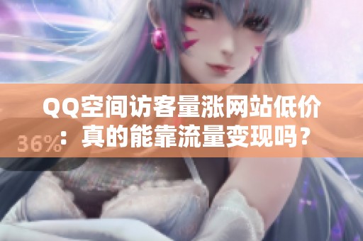 QQ空间访客量涨网站低价：真的能靠流量变现吗？