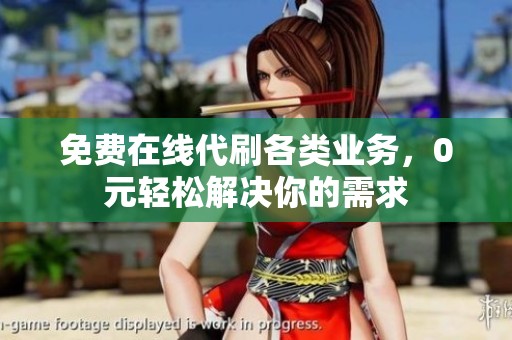 免费在线代刷各类业务，0元轻松解决你的需求