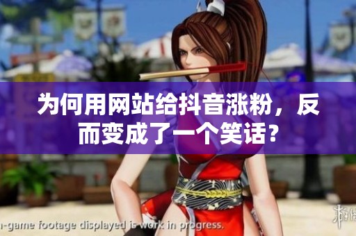 为何用网站给抖音涨粉,反而变成了一个笑话? 为何用网站给抖音涨粉,反而变成了一个笑话?