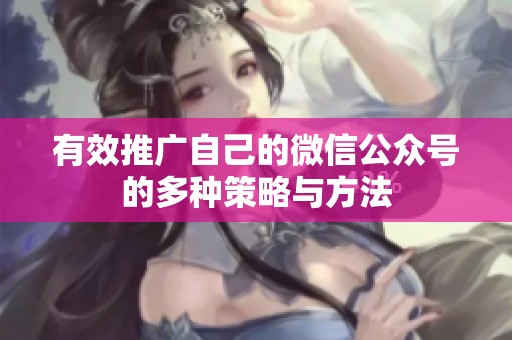 有效推广自己的微信公众号的多种策略与方法 有效推广自己的微信公众号的多种策略与方法