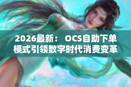 2026最新: OCS自助下单模式引领数字时代消费变革 2026最新: OCS自助下单模式引领数字时代消费变革