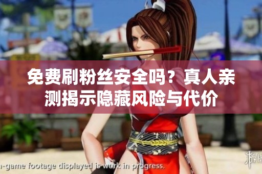 免费刷粉丝安全吗?真人亲测揭示隐藏风险与代价 免费刷粉丝安全吗?真人亲测揭示隐藏风险与代价