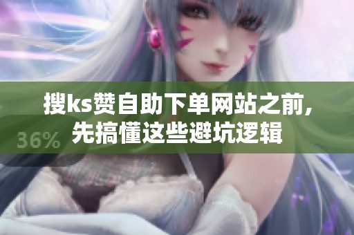 搜ks赞自助下单网站之前,先搞懂这些避坑逻辑 搜ks赞自助下单网站之前,先搞懂这些避坑逻辑