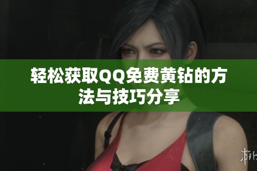 轻松获取QQ免费黄钻的方法与技巧分享 轻松获取QQ免费黄钻的方法与技巧分享