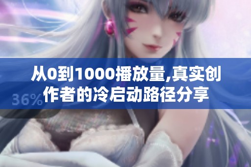 从0到1000播放量,真实创作者的冷启动路径分享