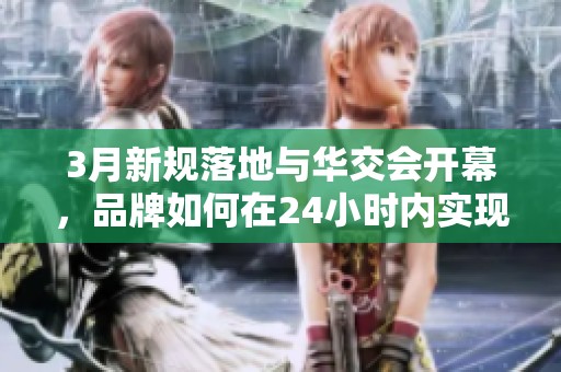 3月新规落地与华交会开幕，品牌如何在24小时内实现点赞暴涨？