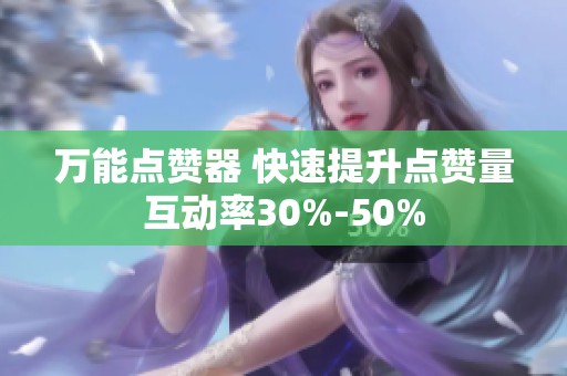 万能点赞器 快速提升点赞量互动率30%-50% 万能点赞器 快速提升点赞量互动率30%-50%