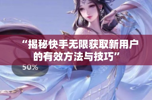 “揭秘快手无限获取新用户的有效方法与技巧”