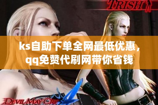 ks自助下单全网最低优惠,qq免赞代刷网带你省钱 ks自助下单全网最低优惠,qq免赞代刷网带你省钱