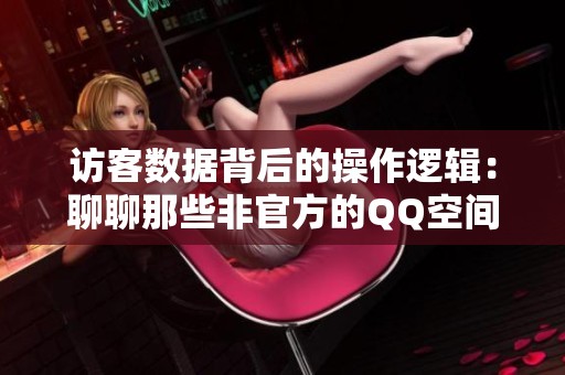 访客数据背后的操作逻辑：聊聊那些非官方的QQ空间引流方式