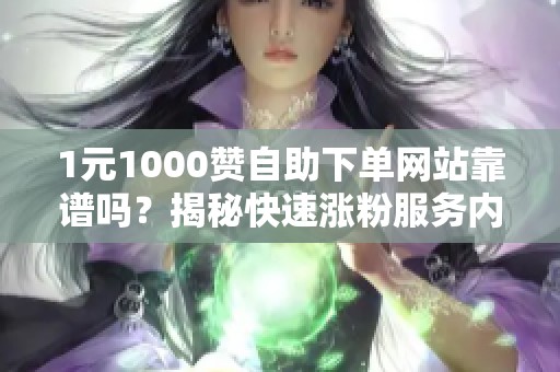1元1000赞自助下单网站靠谱吗？揭秘快速涨粉服务内幕与风险