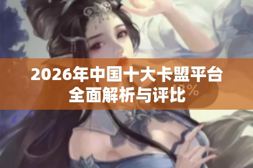 2026年中国十大卡盟平台全面解析与评比 2026年中国十大卡盟平台全面解析与评比