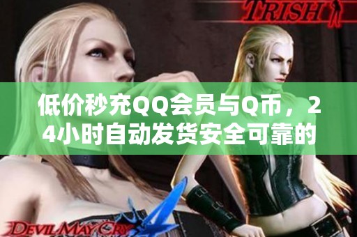 低价秒充QQ会员与Q币,24小时自动发货安全可靠的QQ卡盟网站推荐 低价秒充QQ会员与Q币,24小时自动发货安全可靠的QQ卡盟网站推荐