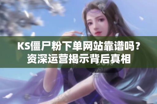 KS僵尸粉下单网站靠谱吗?资深运营揭示背后真相 KS僵尸粉下单网站靠谱吗?资深运营揭示背后真相