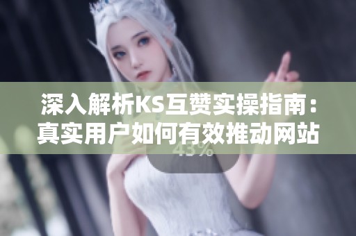 深入解析KS互赞实操指南:真实用户如何有效推动网站流量的策略与技巧 深入解析KS互赞实操指南:真实用户如何有效推动网站流量的策略与技巧