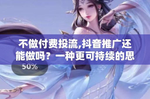 不做付费投流,抖音推广还能做吗?一种更可持续的思路 不做付费投流,抖音推广还能做吗?一种更可持续的思路