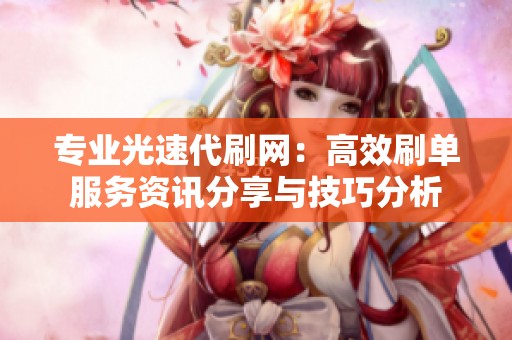 专业光速代刷网:高效刷单服务资讯分享与技巧分析 专业光速代刷网:高效刷单服务资讯分享与技巧分析