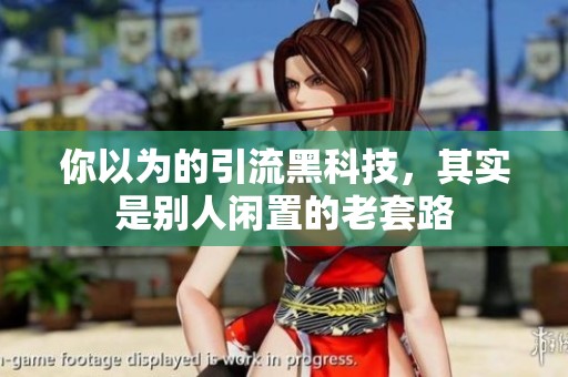 你以为的引流黑科技,其实是别人闲置的老套路 你以为的引流黑科技,其实是别人闲置的老套路