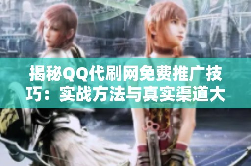 揭秘QQ代刷网免费推广技巧:实战方法与真实渠道大揭秘 揭秘QQ代刷网免费推广技巧:实战方法与真实渠道大揭秘