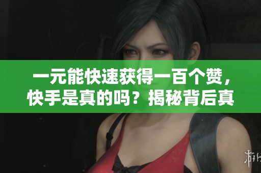 一元能快速获得一百个赞,快手是真的吗?揭秘背后真相 一元能快速获得一百个赞,快手是真的吗?揭秘背后真相