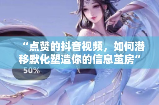 “点赞的抖音视频,如何潜移默化塑造你的信息茧房” “点赞的抖音视频,如何潜移默化塑造你的信息茧房”