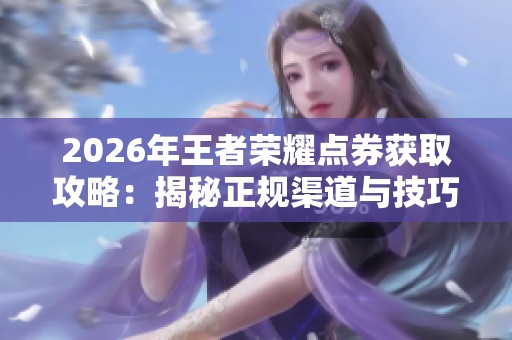 2026年王者荣耀点券获取攻略：揭秘正规渠道与技巧
