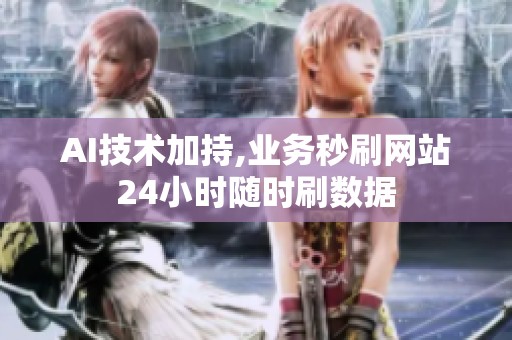 AI技术加持,业务秒刷网站24小时随时刷数据 AI技术加持,业务秒刷网站24小时随时刷数据
