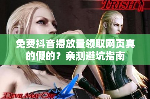 免费抖音播放量领取网页真的假的？亲测避坑指南
