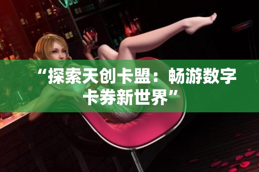 “探索天创卡盟:畅游数字卡券新世界” “探索天创卡盟:畅游数字卡券新世界”