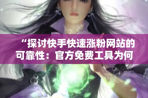 “探讨快手快速涨粉网站的可靠性:官方免费工具为何更值得信赖?” “探讨快手快速涨粉网站的可靠性:官方免费工具为何更值得信赖?”