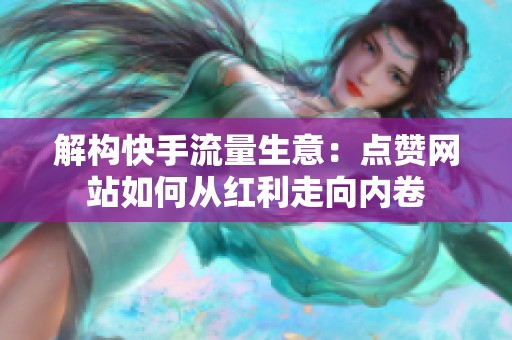 解构快手流量生意:点赞网站如何从红利走向内卷 解构快手流量生意:点赞网站如何从红利走向内卷