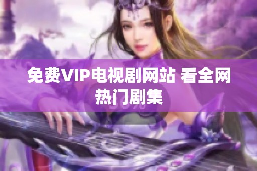 免费VIP电视剧网站 看全网热门剧集 免费VIP电视剧网站 看全网热门剧集