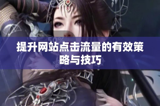 提升网站点击流量的有效策略与技巧 提升网站点击流量的有效策略与技巧