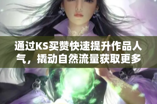 通过KS买赞快速提升作品人气,撬动自然流量获取更多曝光的有效策略 通过KS买赞快速提升作品人气,撬动自然流量获取更多曝光的有效策略