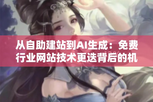 从自助建站到AI生成:免费行业网站技术更迭背后的机会与风险 从自助建站到AI生成:免费行业网站技术更迭背后的机会与风险