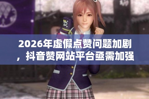 2026年虚假点赞问题加剧，<a href=
