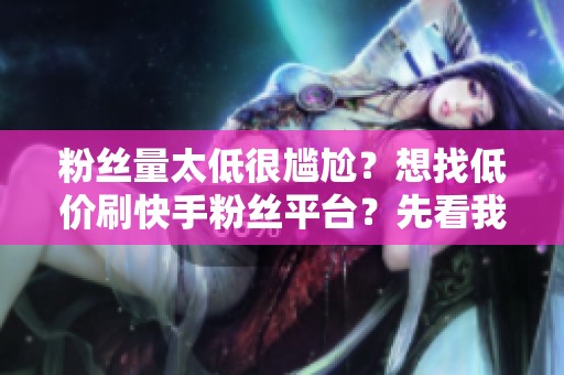 粉丝量太低很尴尬？想找低价刷<a href=