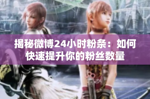 揭秘微博24小时粉条:如何快速提升你的粉丝数量 揭秘微博24小时粉条:如何快速提升你的粉丝数量