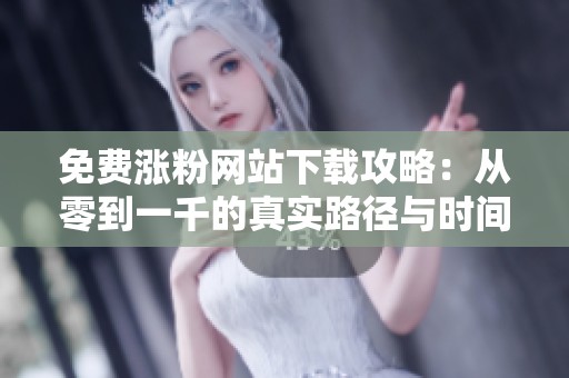 免费涨粉网站下载攻略:从零到一千的真实路径与时间规划 免费涨粉网站下载攻略:从零到一千的真实路径与时间规划