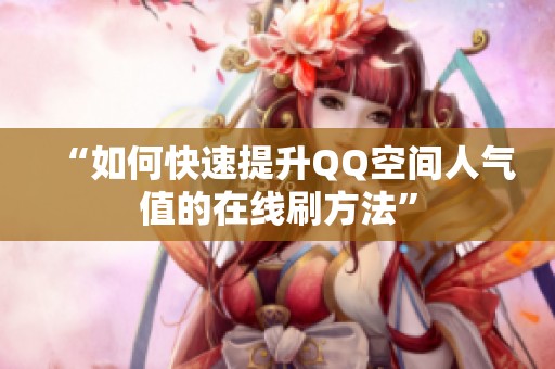 “如何快速提升QQ空间人气值的在线刷方法” “如何快速提升QQ空间人气值的在线刷方法”
