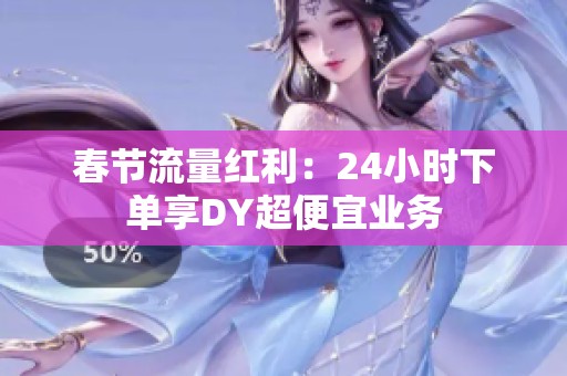春节流量红利:24小时下单享DY超便宜业务 春节流量红利:24小时下单享DY超便宜业务